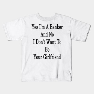 Yes I'm A Banker And No I Don't Want To Be Your Girlfriend Kids T-Shirt